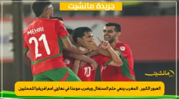 العبور الكبير.. المغرب ينهي حلم السنغال ويضرب موعدًا في نهائي أمم أفريقيا للمحليين 1